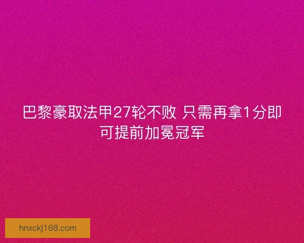巴黎豪取法甲27轮不败 只需再拿1分即可提前加冕冠军