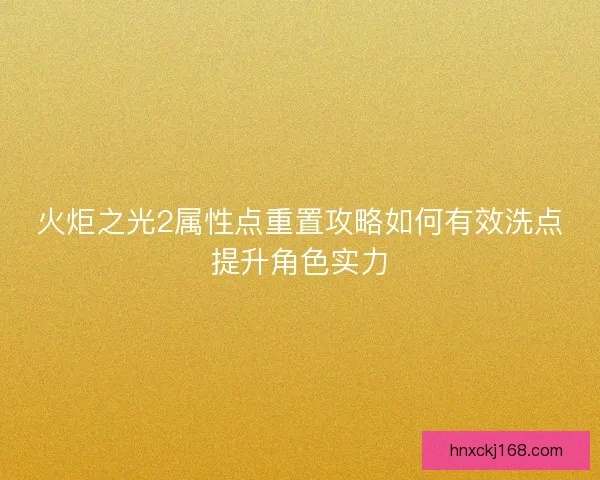 火炬之光2属性点重置攻略如何有效洗点提升角色实力