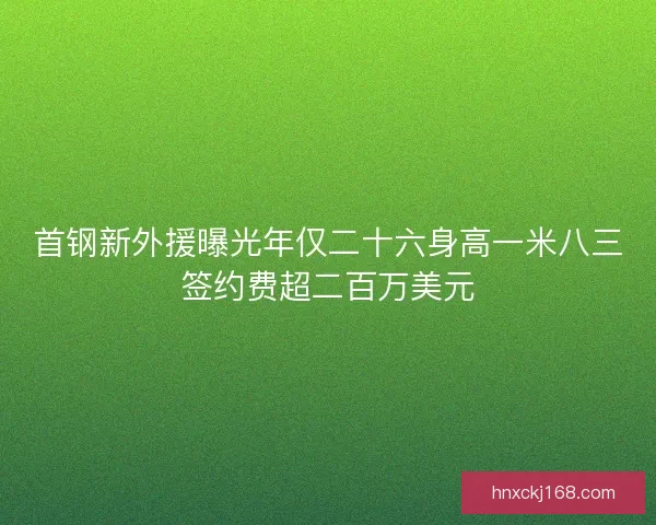 首钢新外援曝光年仅二十六身高一米八三签约费超二百万美元