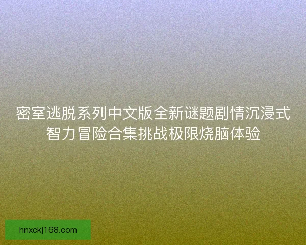 密室逃脱系列中文版全新谜题剧情沉浸式智力冒险合集挑战极限烧脑体验